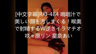 [中文字幕]RKI-484 嗚咽汁で美しい顔を汚しまくる！喉奧で射精するW逆さイラマチオ 咲々原リン 星奈あい