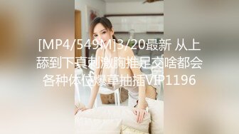 [MP4/549M]3/20最新 从上舔到下真刺激胸推足交啥都会各种体位爆草抽插VIP1196