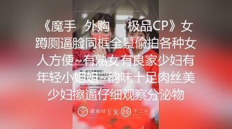 《魔手✿外购❤️极品CP》女蹲厕逼脸同框全景偸拍各种女人方便~有熟女有良家少妇有年轻小姐姐~韵味十足肉丝美少妇擦逼仔细观察分泌物