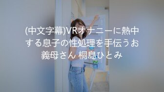 (中文字幕)VRオナニーに熱中する息子の性処理を手伝うお義母さん 桐島ひとみ