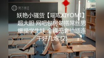 妖艳小骚货【瑶瑶KIYOMI】超大胆 网吧包房勾搭屌丝男爆操学生妹 全裸无套抽插连干好几炮 (2)