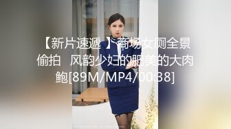 【新片速遞 】商场女厕全景偷拍⭐风韵少妇的肥美的大肉鲍[89M/MP4/00:38]