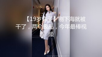 ❤️【19岁妹子】刚下海就被干了，两个极品，今年最棒视频