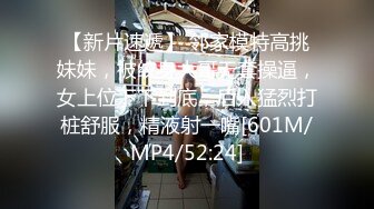 【新片速遞】 邻家模特高挑妹妹，被纹身大哥无套操逼，女上位下下到底，后入猛烈打桩舒服，精液射一嘴[601M/MP4/52:24]