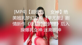 [MP4]【超极品❤️女神】绝美翘乳梦幻女神『辛尤里』剧情新作《极品性爱护理》后入操爆乳女神 迷离眼神