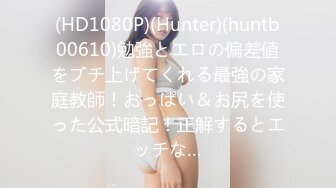 (HD1080P)(Hunter)(huntb00610)勉強とエロの偏差値をブチ上げてくれる最強の家庭教師！おっぱい＆お尻を使った公式暗記！正解するとエッチな…