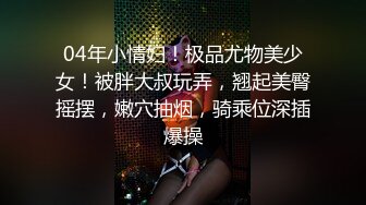 04年小情妇！极品尤物美少女！被胖大叔玩弄，翘起美臀摇摆，嫩穴抽烟，骑乘位深插爆操