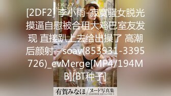 [2DF2] 李小雨-寂寞骚女脱光摸逼自慰被合租大鸡巴室友发现 直接趴上去给出操了 高潮后颜射 - soav(853931-3395726)_evMerge[MP4/194MB][BT种子]