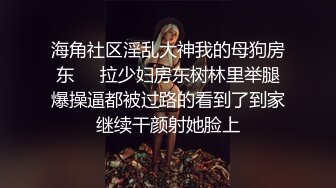 海角社区淫乱大神我的母狗房东❤️拉少妇房东树林里举腿爆操逼都被过路的看到了到家继续干颜射她脸上