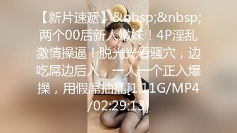 【新片速遞】&nbsp;&nbsp;两个00后新人嫩妹！4P淫乱激情操逼！脱光光看骚穴，边吃屌边后入，一人一个正入爆操，用假屌抽插[1.11G/MP4/02:29:13]