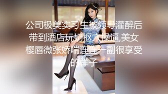 公司极美实习生被领导灌醉后带到酒店玩奶抠穴操逼,美女樱唇微张娇喘连连一副很享受的样子