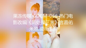 果冻传媒 GDCM-066 热门电影改编《周处操三害》言嘉佑 米欧 领衔主演