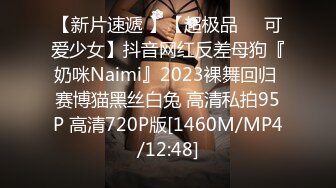 【新片速遞 】【超极品❤️可爱少女】抖音网红反差母狗『奶咪Naimi』2023裸舞回归 赛博猫黑丝白兔 高清私拍95P 高清720P版[1460M/MP4/12:48]