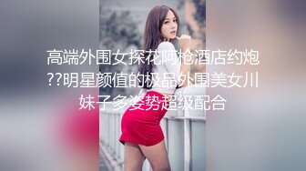 高端外围女探花阿枪酒店约炮??明星颜值的极品外围美女川妹子多姿势超级配合