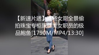 【新速片遞】商场女厕全景偷拍珠宝专柜黑丝美女职员的极品鲍鱼[1790M/MP4/13:30]