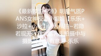 《最新顶流资源》明星气质PANS女神反差小姐姐【乐乐+沙拉+小秋】诱人私拍~若隐若现无内露穴露乳头拍摄中与摄影师对话有意思-乐乐