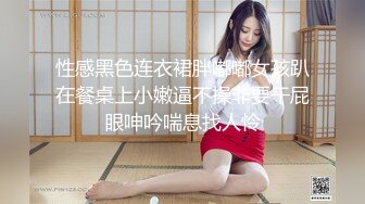 性感黑色连衣裙胖嘟嘟女孩趴在餐桌上小嫩逼不操非要干屁眼呻吟喘息找人怜