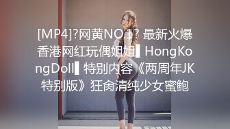 [MP4]?网黄NO.1? 最新火爆香港网红玩偶姐姐▌HongKongDoll▌特别内容《两周年JK特别版》狂肏清纯少女蜜鲍