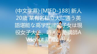 (中文字幕) [MIFD-188] 新人20歳 某有名私立大に通う英語堪能な高学歴帰国子女は現役女子大生、時々、塾講師AVdebut 瑞希かりん