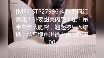 [MP4]STP27996 肉欲系网红美妞！外表甜美肉感十足！吊带白丝大肥臀，翘起被后入爆操，特写视角进进出出 VIP0600