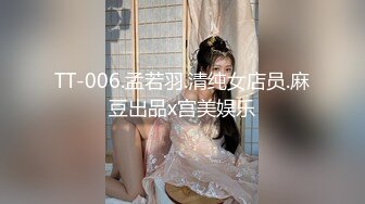 TT-006.孟若羽.清纯女店员.麻豆出品x宫美娱乐