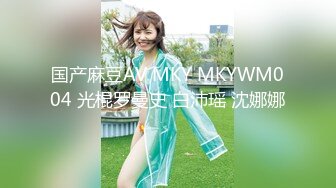 国产麻豆AV MKY MKYWM004 光棍罗曼史 白沛瑶 沈娜娜