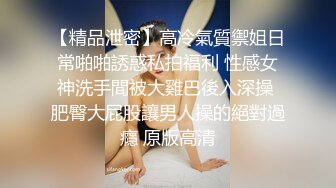 【精品泄密】高冷氣質禦姐日常啪啪誘惑私拍福利 性感女神洗手間被大雞巴後入深操 肥臀大屁股讓男人操的絕對過癮 原版高清