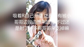 吸着R自己开撸 还是没有被小哥哥边操边撸来的爽 不过还是射了好多有哥哥来吃掉嘛