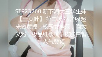 STP23260 新下海大三学生妹 【一页叶】 第二场 宿舍躲起来做黄播，校园女神范，胸大又粉，极品红樱桃，皮肤白皙，人气登顶