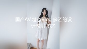 国产AV 糖心Vlog 多乙的设计勾引 多乙