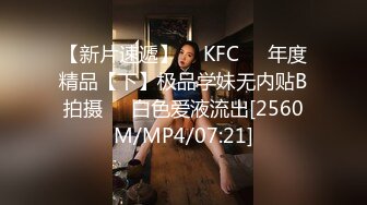 【新片速遞】  ✅KFC✅⭐年度精品【下】极品学妹无内贴B拍摄❤️白色爱液流出[2560M/MP4/07:21]