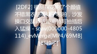 [2DF2] 极品探花约了个颜值不错黑衣甜美妹子啪啪，沙发操口交舔弄近距离特写抽插后入猛操 - soav(000000-4805114)_evMerge[MP4/69MB][BT种子]