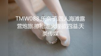 TMW088.乐奈子.四人海滩露营炮旅.擦枪走火淫欲四溢.天美传媒