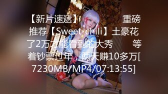 【新片速遞】 ✨✨✨❤❤❤重磅推荐【Sweet-chili】土豪花了2万才能看到的大秀✨✨✨等着钞票过年，两天赚10多万[7230MB/MP4/07:13:55]