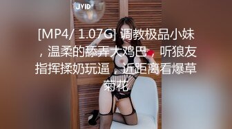 [MP4/ 1.07G] 调教极品小妹，温柔的舔弄大鸡巴，听狼友指挥揉奶玩逼，近距离看爆草菊花