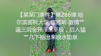 【某某门事件】第286弹 哈尔滨医科大学 宦雅昕 激情艹逼三洞全开淫荡至极，后入猛艹几下抽出来喷水如泉