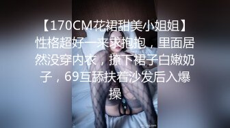 【170CM花裙甜美小姐姐】性格超好一来求抱抱，里面居然没穿内衣，撩下裙子白嫩奶子，69互舔扶着沙发后入爆操