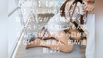 【初撮り】【美乳アパレル店员】 久しぶりのセックスに耻じらいながらも喘ぎまくり。ピストンする度にぷるんぷるんに揺れる美乳から目が离せない！ 応募素人、初AV撮影 295