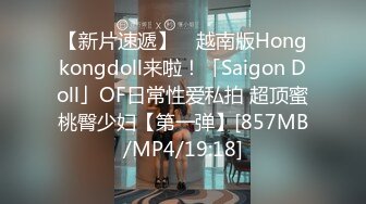 【新片速遞】 ✨越南版Hongkongdoll来啦！「Saigon Doll」OF日常性爱私拍 超顶蜜桃臀少妇【第一弹】[857MB/MP4/19:18]