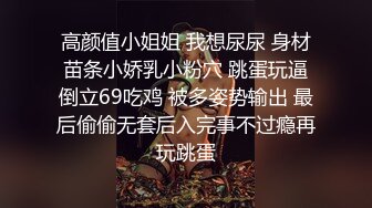 高颜值小姐姐 我想尿尿 身材苗条小娇乳小粉穴 跳蛋玩逼倒立69吃鸡 被多姿势输出 最后偷偷无套后入完事不过瘾再玩跳蛋