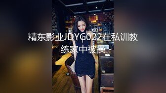 精东影业JDYG022在私训教练家中被操