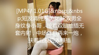 [MP4/ 1.01G]&nbsp;&nbsp;短发清纯系美女3P双男全身纹身小哥，按着双腿抽插无套内射，中场休息再来一炮，扶着屁股后入爆插