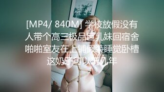 [MP4/ 840M] 学校放假没有人带个高三极品巨乳妹回宿舍啪啪室友在上铺假装睡觉卧槽这奶子可以玩几年