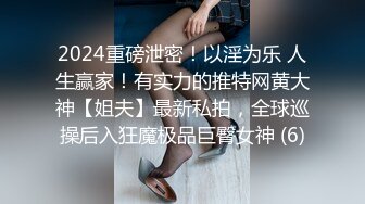 2024重磅泄密！以淫为乐 人生赢家！有实力的推特网黄大神【姐夫】最新私拍，全球巡操后入狂魔极品巨臀女神 (6)