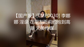 【国产版】[TMP0030] 李娜娜 淫录 在朋友面前约炮到高潮 天美传媒