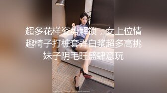 超多花样姿势解锁，女上位情趣椅子打桩套弄白浆超多高挑妹子阴毛旺盛肆意玩