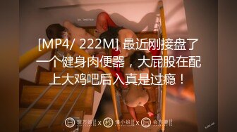 [MP4/ 222M] 最近刚接盘了一个健身肉便器，大屁股在配上大鸡吧后入真是过瘾！