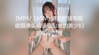 [MP4/ 169M] 猥琐肥猪哥暗藏摄像头偷录和白嫩的美少妇啪啪全过程