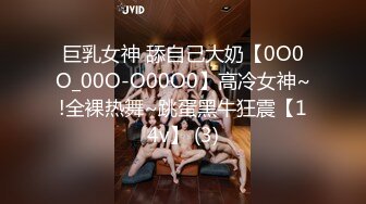 巨乳女神 舔自己大奶【0O0O_00O-O00O0】高冷女神~!全裸热舞~跳蛋黑牛狂震【14v】 (3)