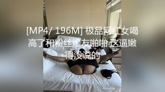 [MP4/ 196M] 极品网红女喝高了和粉丝炮友啪啪 这逼嫩得没说的